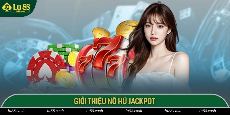 Nổ hũ Jackpot cơ hội đổi đời thần tốc cho người chơi